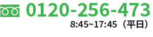 0120-256-473 8:45〜17:45(平日)